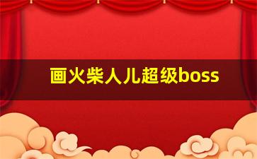 画火柴人儿超级boss