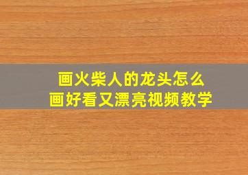 画火柴人的龙头怎么画好看又漂亮视频教学