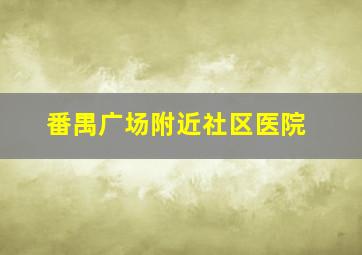 番禺广场附近社区医院