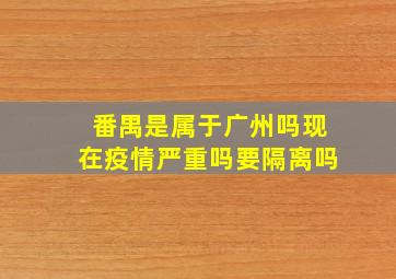 番禺是属于广州吗现在疫情严重吗要隔离吗