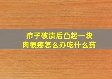 疖子破溃后凸起一块肉很疼怎么办吃什么药