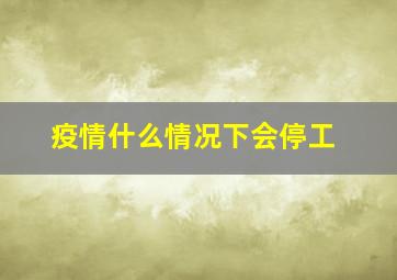 疫情什么情况下会停工