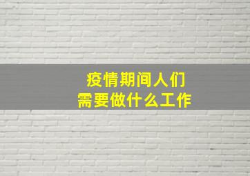 疫情期间人们需要做什么工作