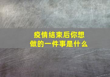 疫情结束后你想做的一件事是什么