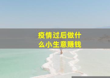 疫情过后做什么小生意赚钱