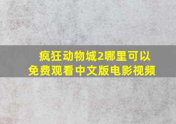 疯狂动物城2哪里可以免费观看中文版电影视频