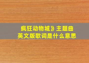 疯狂动物城》主题曲英文版歌词是什么意思