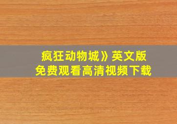 疯狂动物城》英文版免费观看高清视频下载