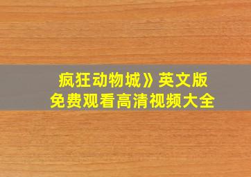 疯狂动物城》英文版免费观看高清视频大全