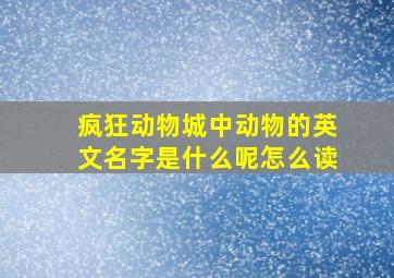 疯狂动物城中动物的英文名字是什么呢怎么读