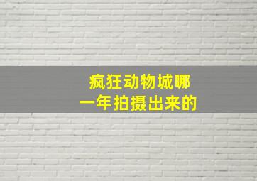 疯狂动物城哪一年拍摄出来的