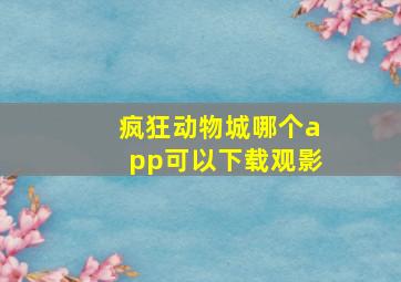 疯狂动物城哪个app可以下载观影