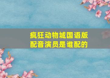 疯狂动物城国语版配音演员是谁配的