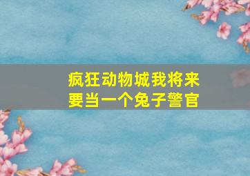 疯狂动物城我将来要当一个兔子警官