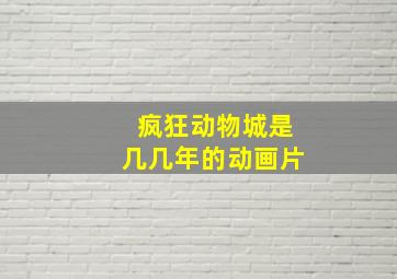 疯狂动物城是几几年的动画片