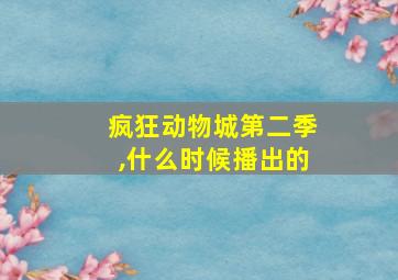 疯狂动物城第二季,什么时候播出的