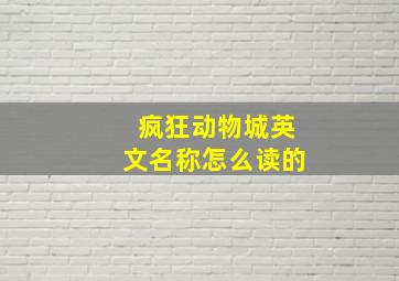 疯狂动物城英文名称怎么读的