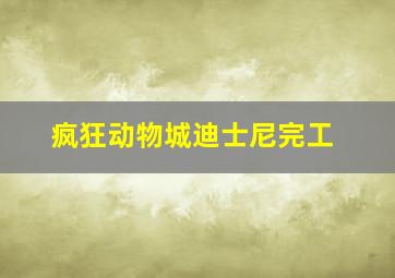 疯狂动物城迪士尼完工