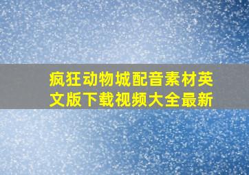 疯狂动物城配音素材英文版下载视频大全最新