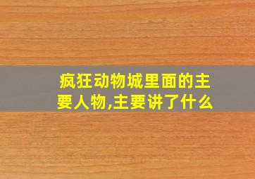 疯狂动物城里面的主要人物,主要讲了什么