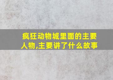 疯狂动物城里面的主要人物,主要讲了什么故事