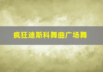 疯狂迪斯科舞曲广场舞