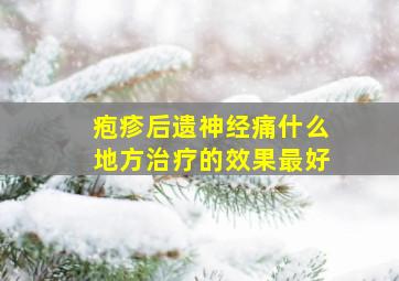 疱疹后遗神经痛什么地方治疗的效果最好