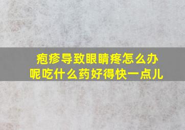 疱疹导致眼睛疼怎么办呢吃什么药好得快一点儿