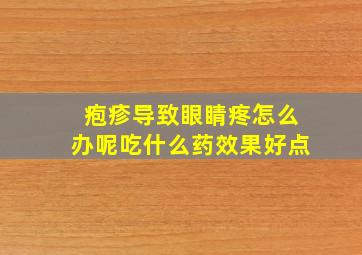 疱疹导致眼睛疼怎么办呢吃什么药效果好点