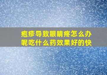 疱疹导致眼睛疼怎么办呢吃什么药效果好的快