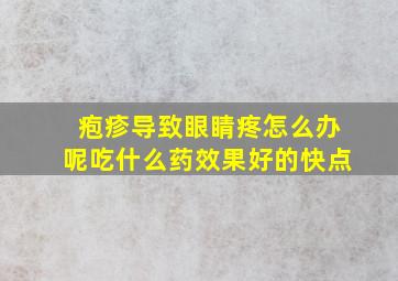 疱疹导致眼睛疼怎么办呢吃什么药效果好的快点