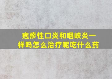 疱疹性口炎和咽峡炎一样吗怎么治疗呢吃什么药