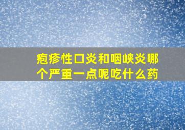 疱疹性口炎和咽峡炎哪个严重一点呢吃什么药