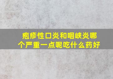 疱疹性口炎和咽峡炎哪个严重一点呢吃什么药好