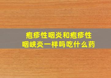 疱疹性咽炎和疱疹性咽峡炎一样吗吃什么药