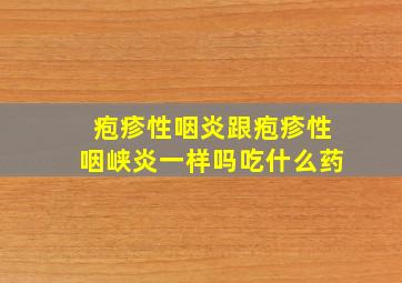 疱疹性咽炎跟疱疹性咽峡炎一样吗吃什么药