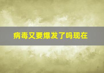 病毒又要爆发了吗现在