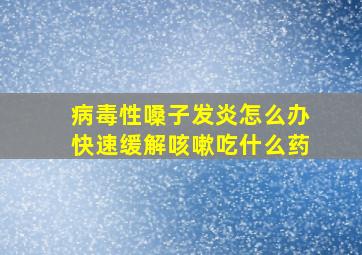 病毒性嗓子发炎怎么办快速缓解咳嗽吃什么药