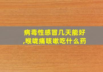 病毒性感冒几天能好,喉咙痛咳嗽吃什么药