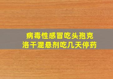 病毒性感冒吃头孢克洛干混悬剂吃几天停药