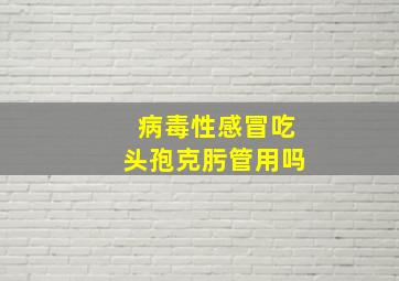 病毒性感冒吃头孢克肟管用吗