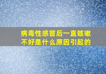 病毒性感冒后一直咳嗽不好是什么原因引起的