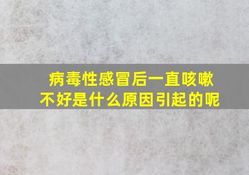 病毒性感冒后一直咳嗽不好是什么原因引起的呢