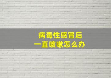 病毒性感冒后一直咳嗽怎么办