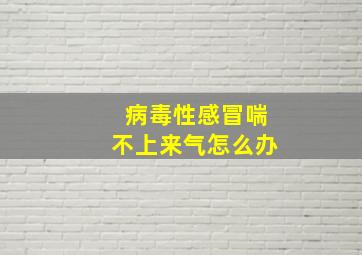 病毒性感冒喘不上来气怎么办