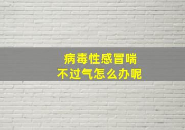 病毒性感冒喘不过气怎么办呢