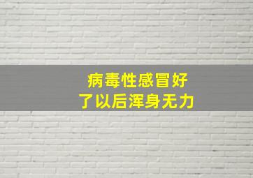 病毒性感冒好了以后浑身无力