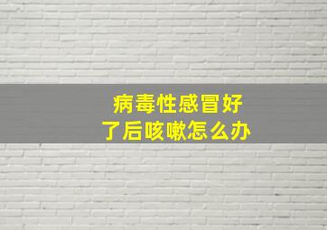 病毒性感冒好了后咳嗽怎么办