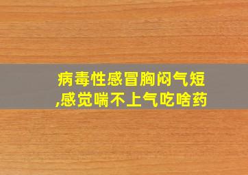 病毒性感冒胸闷气短,感觉喘不上气吃啥药