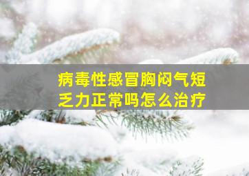 病毒性感冒胸闷气短乏力正常吗怎么治疗